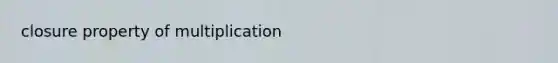 <a href='https://www.questionai.com/knowledge/kEZKfaiRXy-closure-property' class='anchor-knowledge'>closure property</a> of multiplication