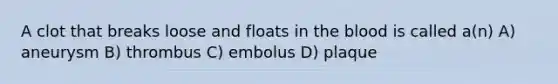 A clot that breaks loose and floats in the blood is called a(n) A) aneurysm B) thrombus C) embolus D) plaque