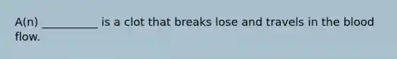 A(n) __________ is a clot that breaks lose and travels in the blood flow.