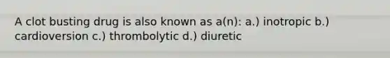 A clot busting drug is also known as a(n): a.) inotropic b.) cardioversion c.) thrombolytic d.) diuretic