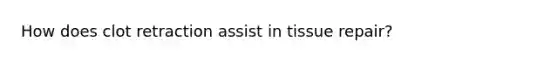 How does clot retraction assist in tissue repair?