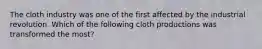 The cloth industry was one of the first affected by the industrial revolution. Which of the following cloth productions was transformed the most?