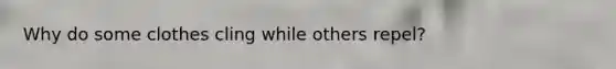Why do some clothes cling while others repel?