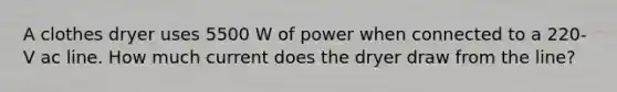 A clothes dryer uses 5500 W of power when connected to a 220-V ac line. How much current does the dryer draw from the line?