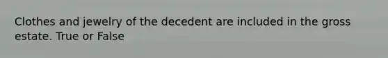 Clothes and jewelry of the decedent are included in the gross estate. True or False