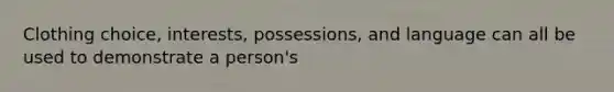 Clothing choice, interests, possessions, and language can all be used to demonstrate a person's