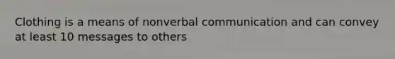 Clothing is a means of nonverbal communication and can convey at least 10 messages to others