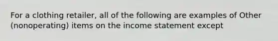 For a clothing retailer, all of the following are examples of Other (nonoperating) items on the income statement except