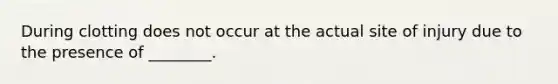 During clotting does not occur at the actual site of injury due to the presence of ________.