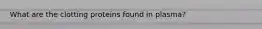 What are the clotting proteins found in plasma?