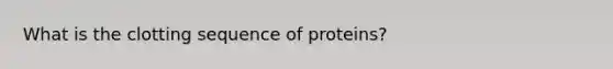 What is the clotting sequence of proteins?