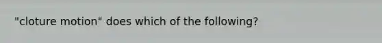 "cloture motion" does which of the following?