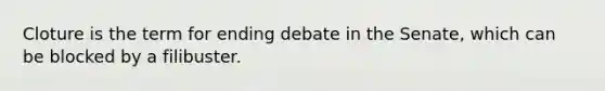 Cloture is the term for ending debate in the Senate, which can be blocked by a filibuster.