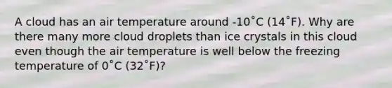 A cloud has an air temperature around -10˚C (14˚F). Why are there many more cloud droplets than ice crystals in this cloud even though the air temperature is well below the freezing temperature of 0˚C (32˚F)?