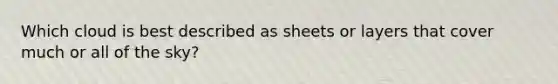 Which cloud is best described as sheets or layers that cover much or all of the sky?