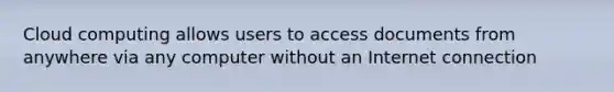 Cloud computing allows users to access documents from anywhere via any computer without an Internet connection