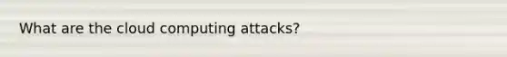 What are the cloud computing attacks?