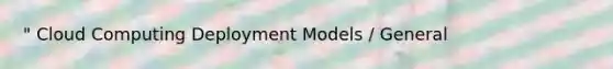 " Cloud Computing Deployment Models / General