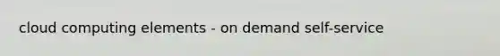 cloud computing elements - on demand self-service
