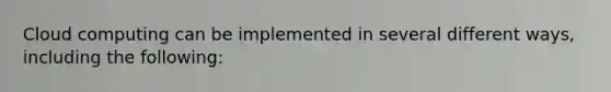 Cloud computing can be implemented in several different ways, including the following: