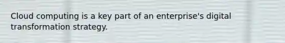 Cloud computing is a key part of an enterprise's digital transformation strategy.