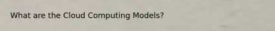 What are the Cloud Computing Models?