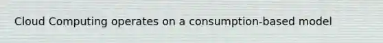 Cloud Computing operates on a consumption-based model