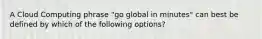 A Cloud Computing phrase "go global in minutes" can best be defined by which of the following options?