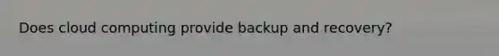 Does cloud computing provide backup and recovery?