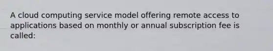 A cloud computing service model offering remote access to applications based on monthly or annual subscription fee is called: