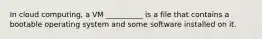 In cloud computing, a VM __________ is a file that contains a bootable operating system and some software installed on it.