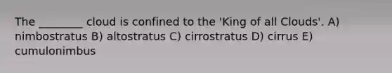 The ________ cloud is confined to the 'King of all Clouds'. A) nimbostratus B) altostratus C) cirrostratus D) cirrus E) cumulonimbus