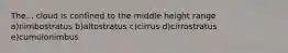 The... cloud is confined to the middle height range a)nimbostratus b)altostratus c)cirrus d)cirrostratus e)cumulonimbus