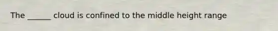 The ______ cloud is confined to the middle height range