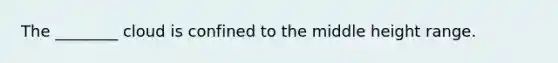 The ________ cloud is confined to the middle height range.