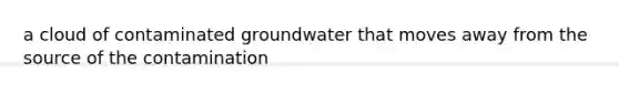 a cloud of contaminated groundwater that moves away from the source of the contamination