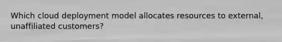 Which cloud deployment model allocates resources to external, unaffiliated customers?