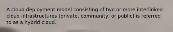A cloud deployment model consisting of two or more interlinked cloud infrastructures (private, community, or public) is referred to as a hybrid cloud.
