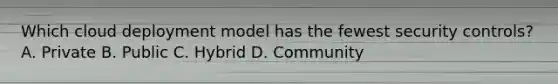 Which cloud deployment model has the fewest security controls? A. Private B. Public C. Hybrid D. Community
