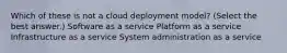 Which of these is not a cloud deployment model? (Select the best answer.) Software as a service Platform as a service Infrastructure as a service System administration as a service