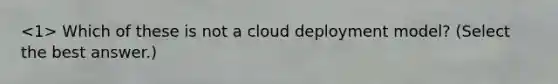 Which of these is not a cloud deployment model? (Select the best answer.)