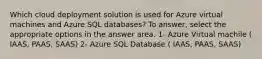 Which cloud deployment solution is used for Azure virtual machines and Azure SQL databases? To answer, select the appropriate options in the answer area. 1- Azure Virtual machile ( IAAS, PAAS, SAAS) 2- Azure SQL Database ( IAAS, PAAS, SAAS)