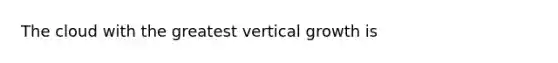 The cloud with the greatest vertical growth is