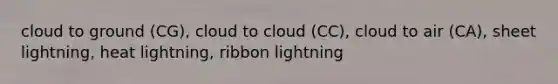 cloud to ground (CG), cloud to cloud (CC), cloud to air (CA), sheet lightning, heat lightning, ribbon lightning