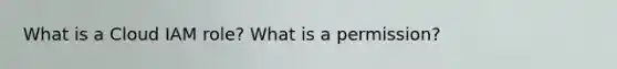 What is a Cloud IAM role? What is a permission?