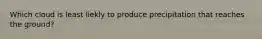 Which cloud is least liekly to produce precipitation that reaches the ground?