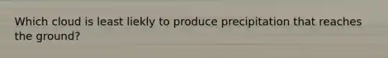 Which cloud is least liekly to produce precipitation that reaches the ground?