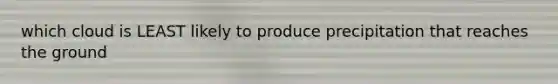 which cloud is LEAST likely to produce precipitation that reaches the ground