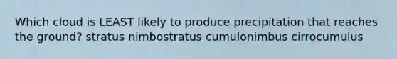 Which cloud is LEAST likely to produce precipitation that reaches the ground? stratus nimbostratus cumulonimbus cirrocumulus