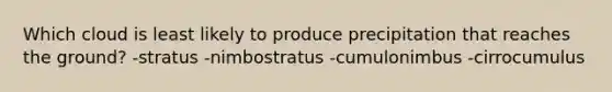 Which cloud is least likely to produce precipitation that reaches the ground? -stratus -nimbostratus -cumulonimbus -cirrocumulus